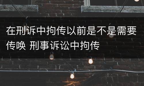 在刑诉中拘传以前是不是需要传唤 刑事诉讼中拘传