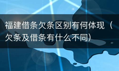 福建借条欠条区别有何体现（欠条及借条有什么不同）