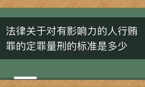 法律关于对有影响力的人行贿罪的定罪量刑的标准是多少