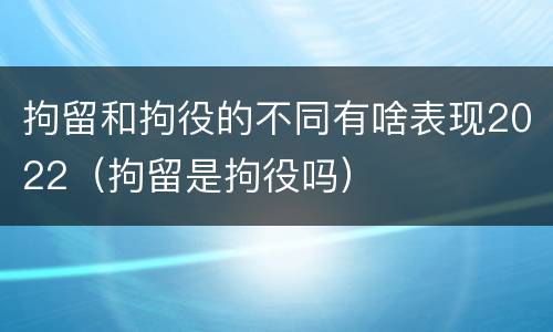 拘留和拘役的不同有啥表现2022（拘留是拘役吗）