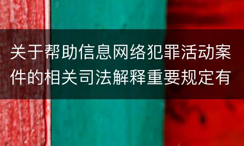 关于帮助信息网络犯罪活动案件的相关司法解释重要规定有哪些