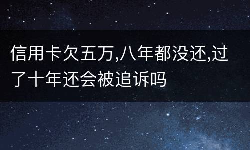 信用卡欠五万,八年都没还,过了十年还会被追诉吗