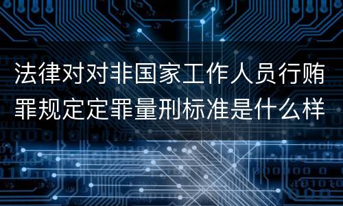 法律对对非国家工作人员行贿罪规定定罪量刑标准是什么样