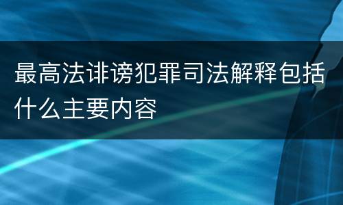 最高法诽谤犯罪司法解释包括什么主要内容