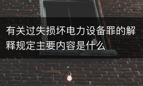 有关过失损坏电力设备罪的解释规定主要内容是什么
