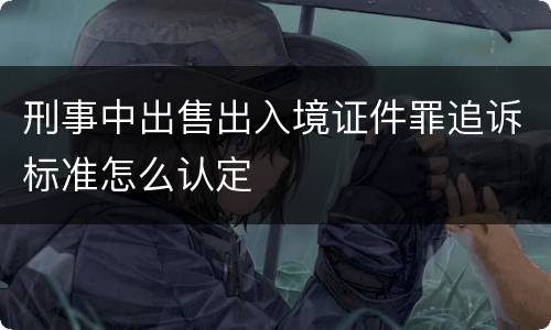 刑事中出售出入境证件罪追诉标准怎么认定