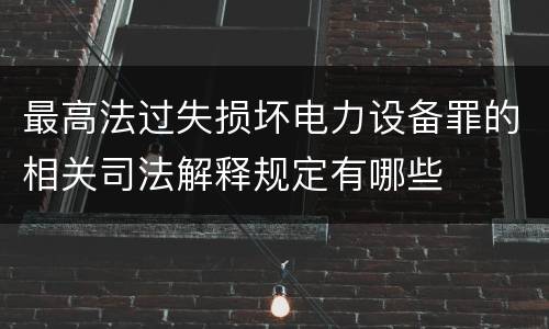 最高法过失损坏电力设备罪的相关司法解释规定有哪些