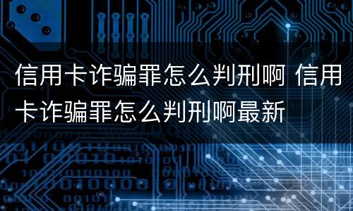 信用卡诈骗罪怎么判刑啊 信用卡诈骗罪怎么判刑啊最新