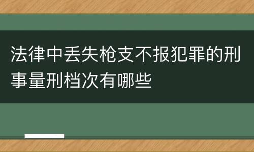 法律中丢失枪支不报犯罪的刑事量刑档次有哪些