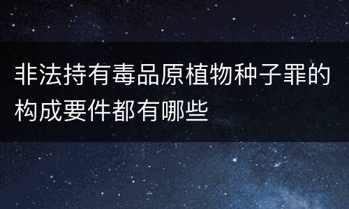 非法持有毒品原植物种子罪的构成要件都有哪些