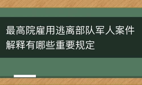 最高院雇用逃离部队军人案件解释有哪些重要规定