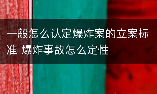 一般怎么认定爆炸案的立案标准 爆炸事故怎么定性