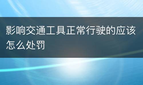 影响交通工具正常行驶的应该怎么处罚