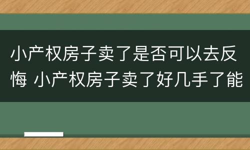 小产权房子卖了是否可以去反悔 小产权房子卖了好几手了能打官司要回吗