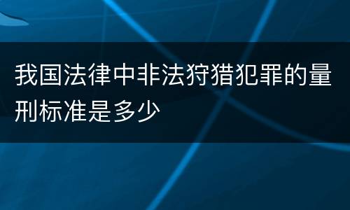 我国法律中非法狩猎犯罪的量刑标准是多少