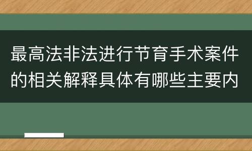 最高法非法进行节育手术案件的相关解释具体有哪些主要内容
