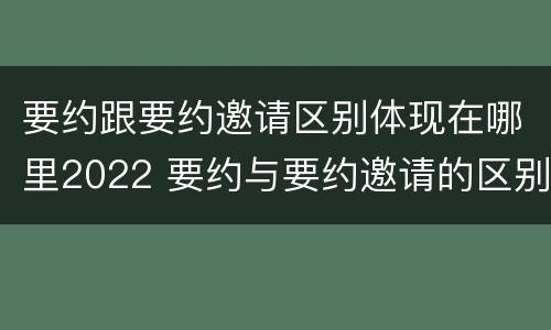 要约跟要约邀请区别体现在哪里2022 要约与要约邀请的区别是什么