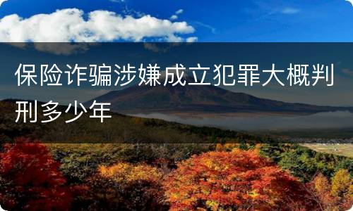 保险诈骗涉嫌成立犯罪大概判刑多少年