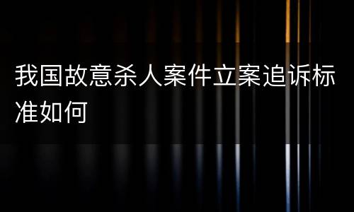 我国故意杀人案件立案追诉标准如何