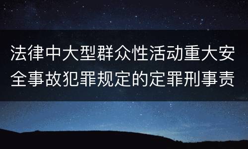 法律中大型群众性活动重大安全事故犯罪规定的定罪刑事责任是什么