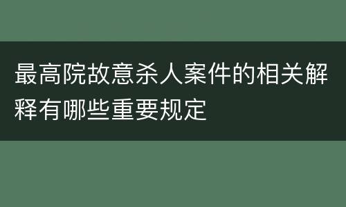 最高院故意杀人案件的相关解释有哪些重要规定