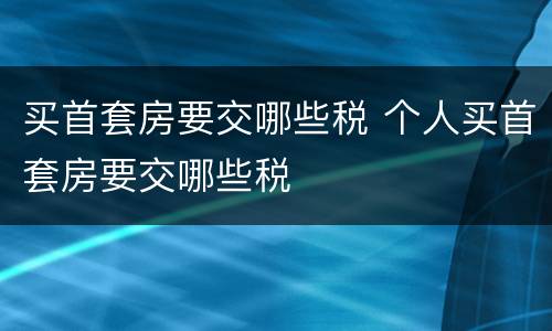 买首套房要交哪些税 个人买首套房要交哪些税