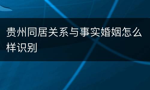 贵州同居关系与事实婚姻怎么样识别
