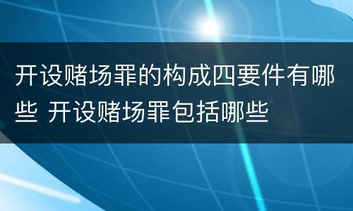 开设赌场罪的构成四要件有哪些 开设赌场罪包括哪些