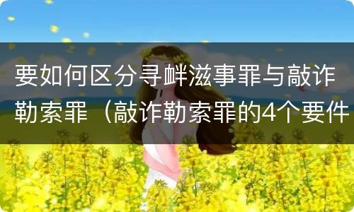 要如何区分寻衅滋事罪与敲诈勒索罪（敲诈勒索罪的4个要件寻衅滋事）