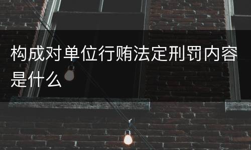 构成对单位行贿法定刑罚内容是什么