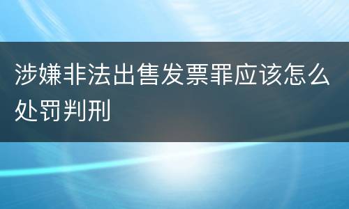涉嫌非法出售发票罪应该怎么处罚判刑