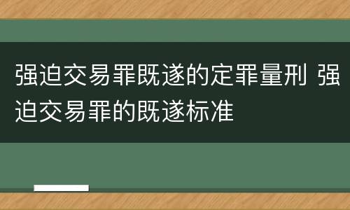 强迫交易罪既遂的定罪量刑 强迫交易罪的既遂标准