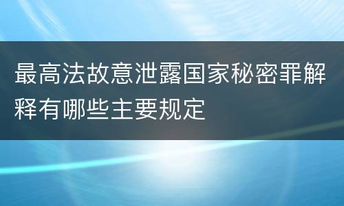 最高法故意泄露国家秘密罪解释有哪些主要规定