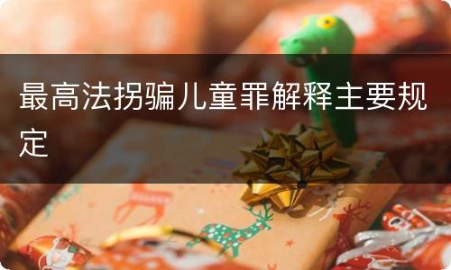 最高法拐骗儿童罪解释主要规定