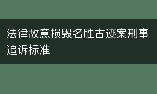 法律故意损毁名胜古迹案刑事追诉标准
