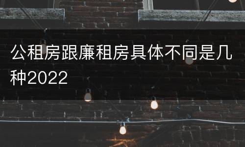 公租房跟廉租房具体不同是几种2022