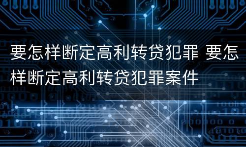 要怎样断定高利转贷犯罪 要怎样断定高利转贷犯罪案件