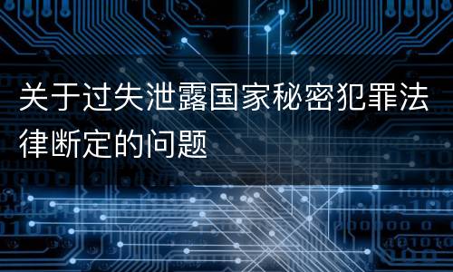 关于过失泄露国家秘密犯罪法律断定的问题