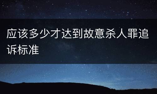 应该多少才达到故意杀人罪追诉标准