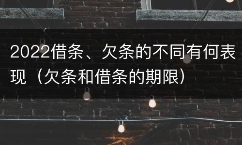 2022借条、欠条的不同有何表现（欠条和借条的期限）