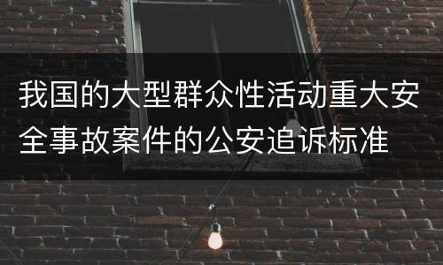 我国的大型群众性活动重大安全事故案件的公安追诉标准