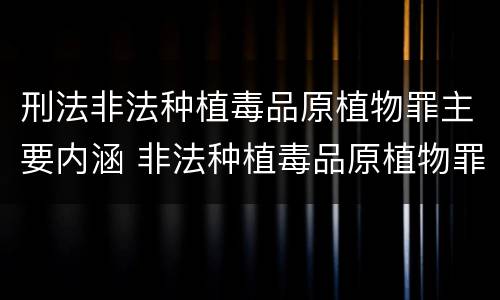 刑法非法种植毒品原植物罪主要内涵 非法种植毒品原植物罪中的种植行为是指什么