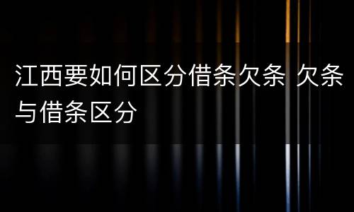江西要如何区分借条欠条 欠条与借条区分