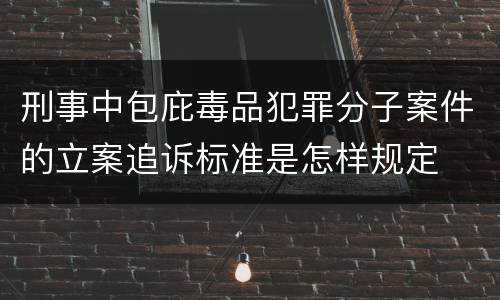 刑事中包庇毒品犯罪分子案件的立案追诉标准是怎样规定
