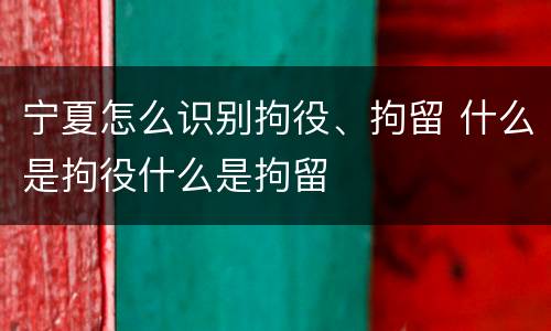 宁夏怎么识别拘役、拘留 什么是拘役什么是拘留