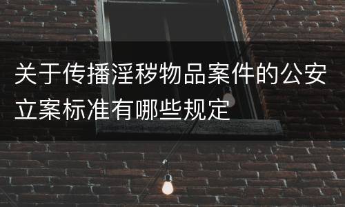 关于传播淫秽物品案件的公安立案标准有哪些规定
