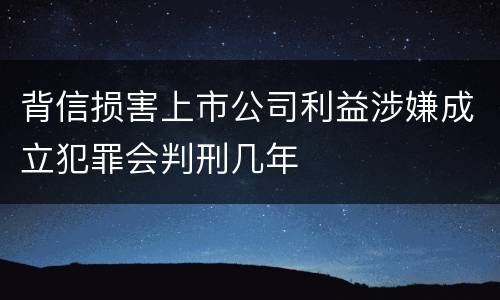背信损害上市公司利益涉嫌成立犯罪会判刑几年