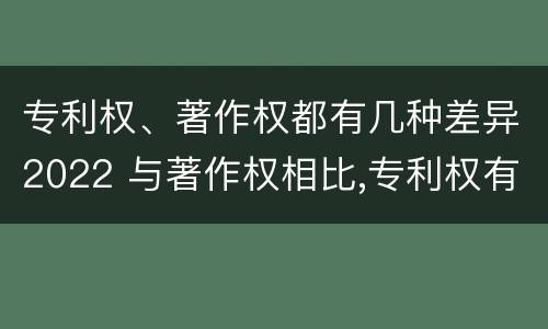 专利权、著作权都有几种差异2022 与著作权相比,专利权有哪些特征
