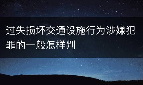 过失损坏交通设施行为涉嫌犯罪的一般怎样判