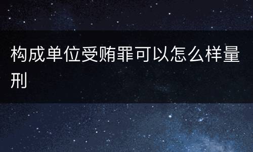 构成单位受贿罪可以怎么样量刑
